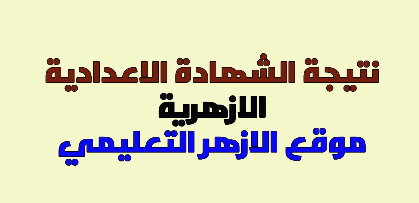 نتيجة الابتدائية والإعدادية الأزهرية 2019 لجميع المحافظات على بوابة الأزهر الشريف ..سجل رقم الجلوس واحصل على النتيجة