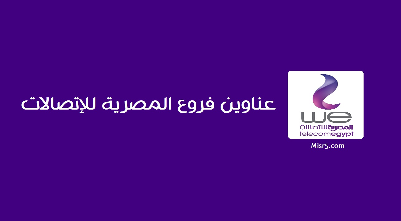 عناوين فروع المصرية للاتصالات كاملة | الشبكة الرابعة للمحمول وي “We” وأماكن شراء (015)