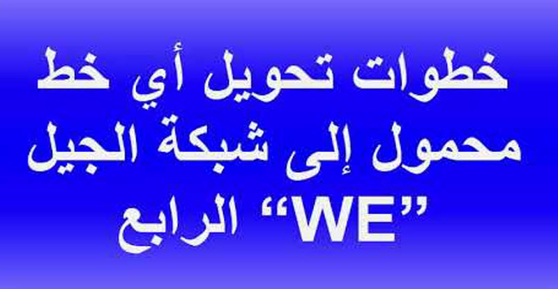 خطوات تحويل أي خط محمول إلى شبكة الجيل الرابع “WE”