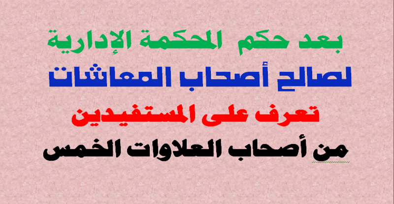 بعد حكم  المحكمة الإدارية لصالح أصحاب المعاشات.. تعرف على المستفيدين من أصحاب العلاوات الخمس