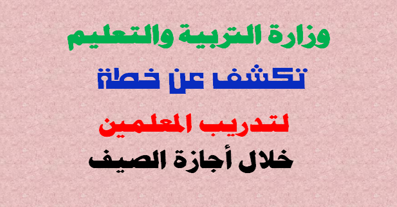 الوزير يكشف عن خطة لتدريب المعلمين اثناء أجازة الصيف