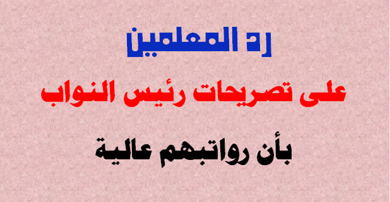 رد المعلمين على تصريحات رئيس مجلس النواب بشأن رواتبهم