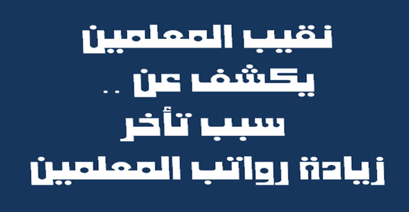 نقيب المعلمين يكشف عن سبب تأخر زيادة رواتب المعلمين