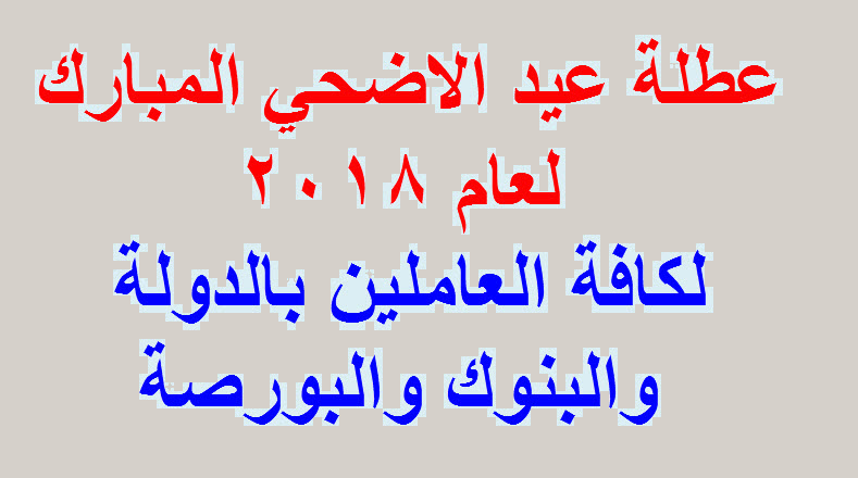 اجازة عيد الاضحى 2018 للعاملين بالحكومة والبنوك والبورصة والقطاع الخاص