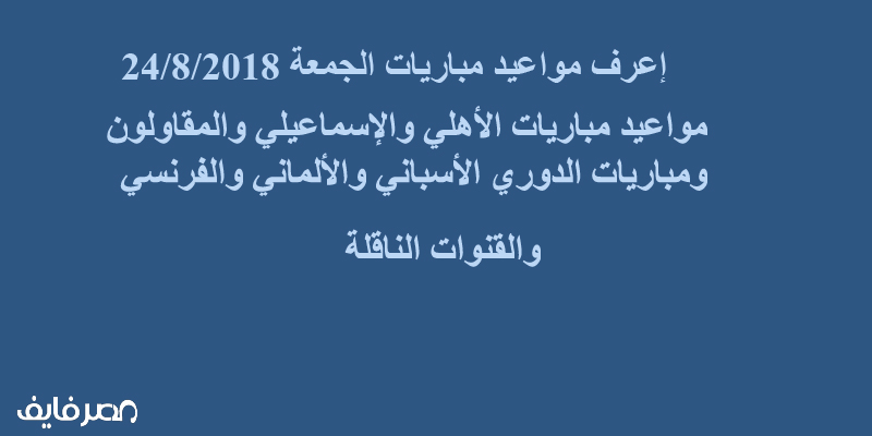 مباريات اليوم| مواعيد مباريات الأهلي والإسماعيلي والمقاولون|ومباريات الدوري الأسباني والألماني والفرنسي