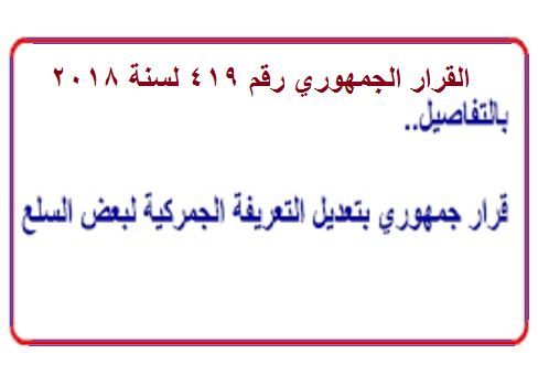 القرار الجمهوري رقم 419 لسنة 2018 بإصدار التعريفة الجمركية ونشره بالجريدة الرسمية