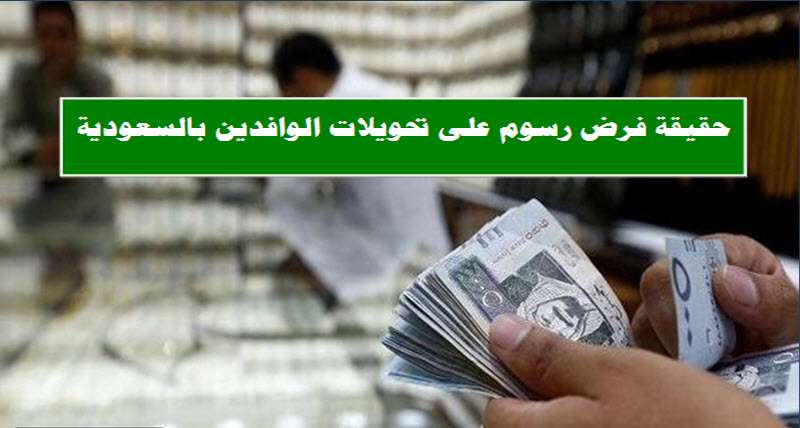 السعودية تكشف حقيقة فرض رسوم على تحويلات الوافدين