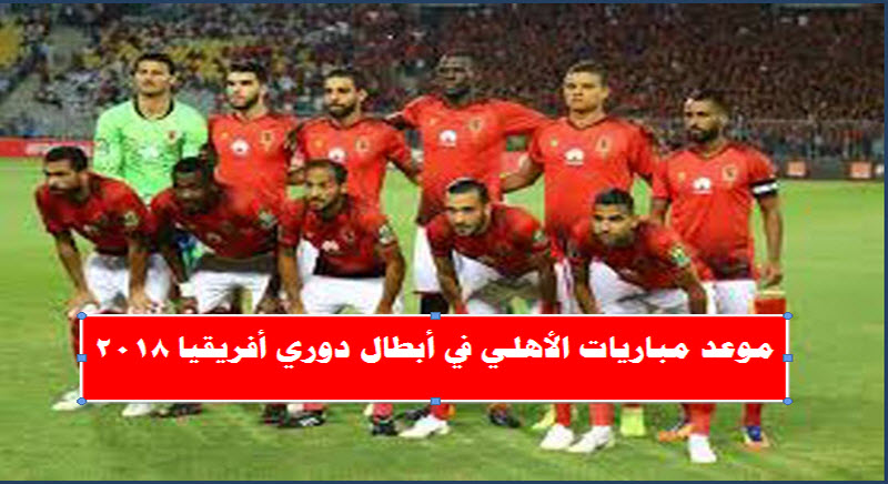 موعد مباريات الأهلي في دوري ابطال أفريقيا 2018