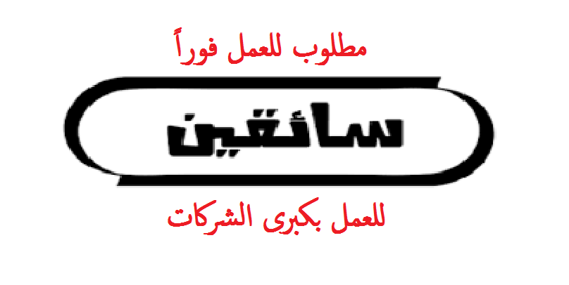 مطلوب سائقين جميع المؤهلات للعمل بكبرى الشركات وبرواتب مجزية