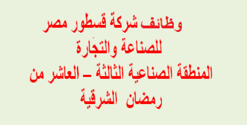 مئات الوظائف الخالية بشركة قسطور مصر للصناعة والتجارة