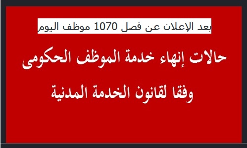 بعد الإعلان عن فصل 1070 موظف اليوم.. 10 أسباب تُنهي خدمة الموظف الحكومي فوراً وبالقانون