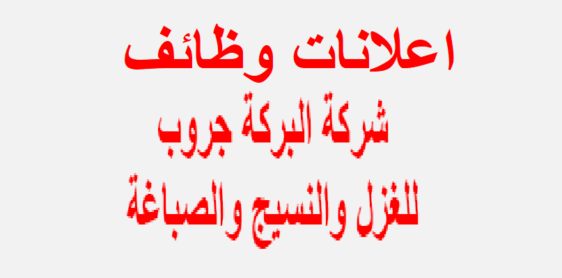 مئات الوظائف الشاغرة بشركة البركة جروب للمؤهلات المتوسطة