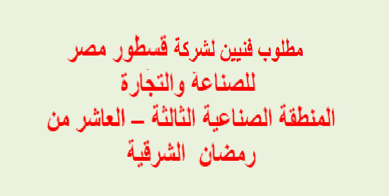 مطلوب فنيين للعمل فوراً بشركة قسطور مصر للصناعة والتجارة للمؤهلات متوسطة