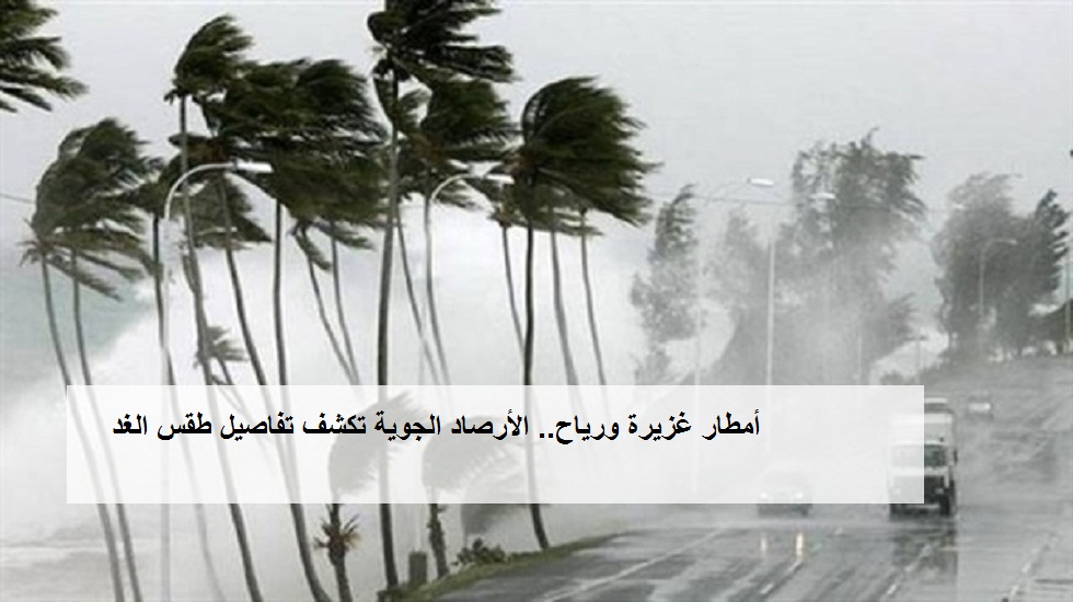 الأرصاد الجوية تكشف تفاصيل طقس الغد: «برودة وأمطار غزيرة ورياح مثيرة للرمال» .. وبيان بدرجات الحرارة