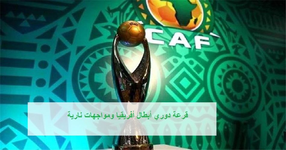 قرعة دوري أبطال أفريقيا ومواجهات نارية للأهلي والزمالك.. ومواعيد مباريات ربع النهائي