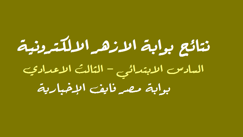 بعد قليل نتيجة بوابة الازهر الالكترونية: هُنــا نتيجة الشهادة الابتدائية والاعدادية الازهرية 2020 برقم الجلوس والاسم