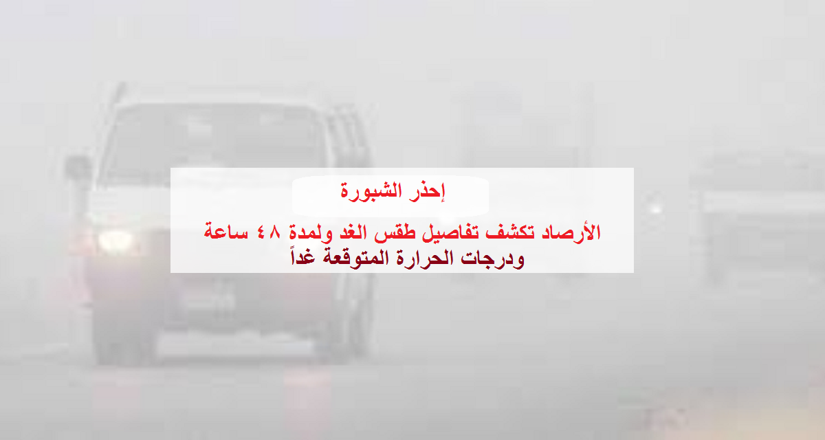 الأرصاد تُعلن تفاصيل حالة الطقس غداً ولمدة 48 ساعة ودرجات الحرارة المتوقعة وتُحذر من الشبورة المائية