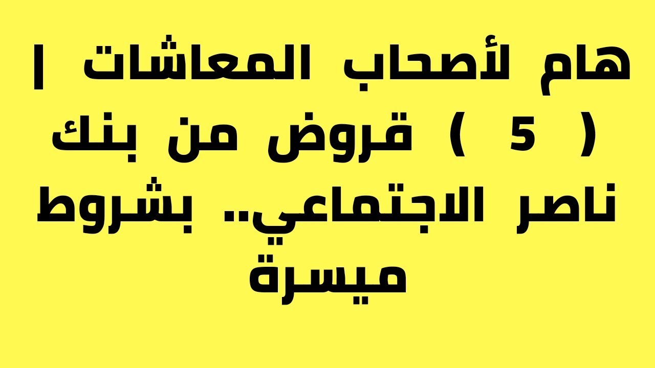 هام لأصحاب المعاشات | ( 5 ) قروض من بنك ناصر الاجتماعي.. بشروط ميسرة