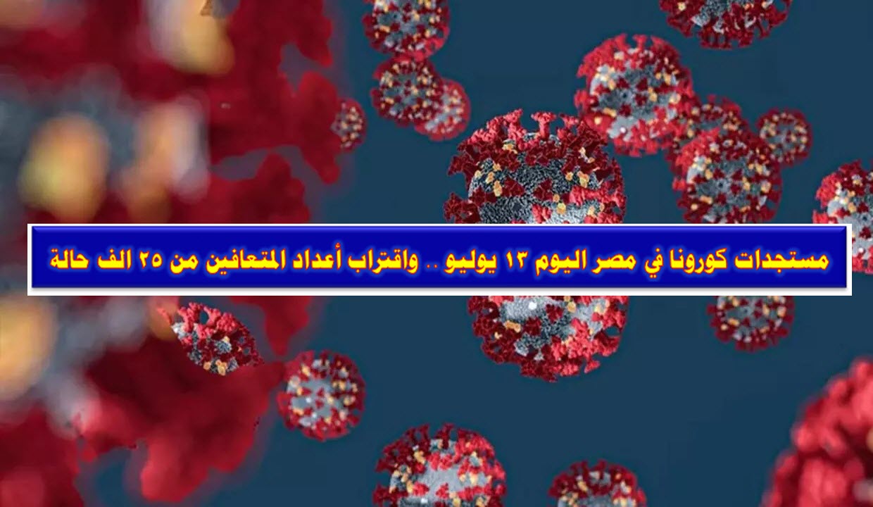 مستجدات كورونا في مصر اليوم 13 يوليو .. واقتراب أعداد المتعافين من 25 الف حالة