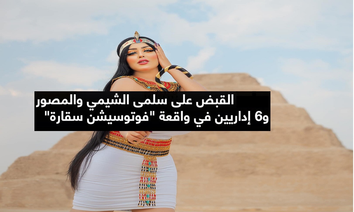 “كانت لابسه عبايه” القبض على سلمى الشيمي منذ قليل فتاة «سيشن الأهرامات» والتهم الموجهة إليها