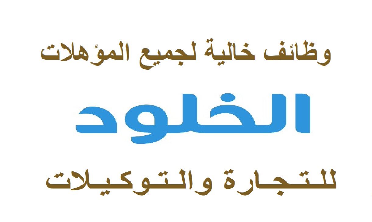 وظائف خالية بشركة الخلود للتجارة والتوكيلات