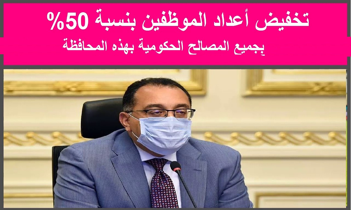 تخفيض أعداد الموظفين بنسبة 50% في جميع المصالح الحكومية بهذة المحافظات بدءًا من 20 ديسمبر