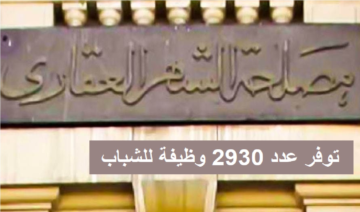 وظائف الشهر العقاري| 2930 وظيفة خالية في مصلحة الشهر العقاري والتوثيق للشباب