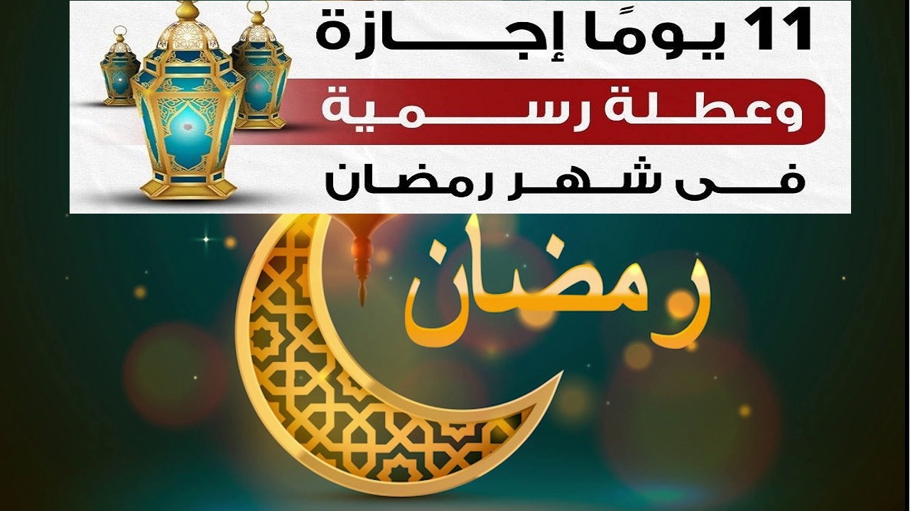 إجازات رمضان 2021.. 11 يوم إجازة وعطلة رسمية وأسبوعية خلال شهر رمضان الكريم