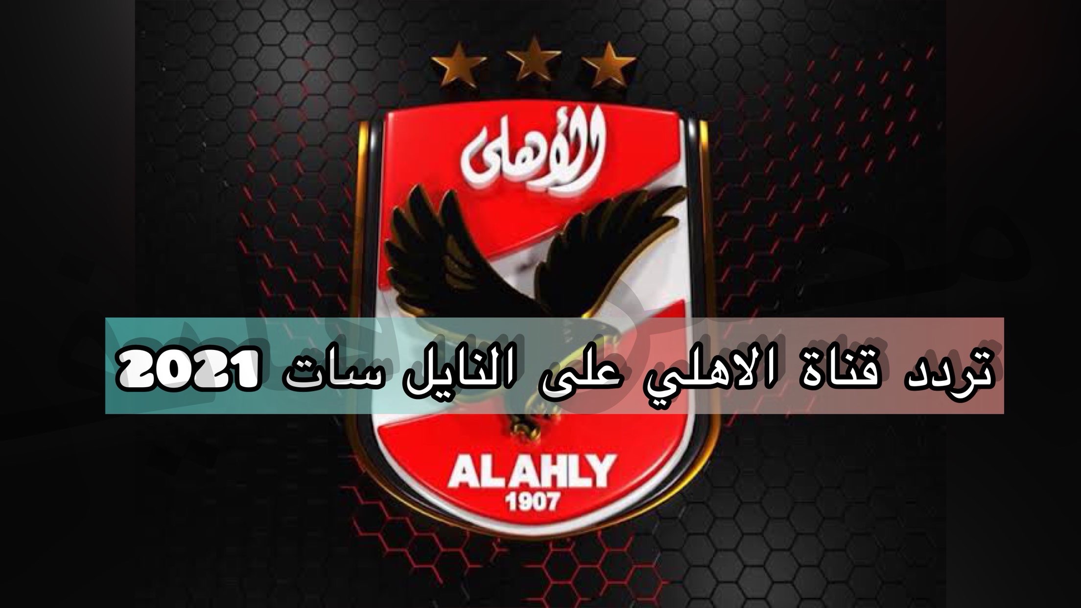 اضبط تردد قناة الاهلي على NileSat وتابع آخر اخبار الاحمر 2021