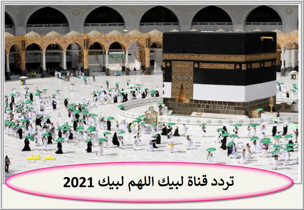 تردد قناة لبيك اللهم لبيك 2022 على القمر الصناعي نايل سات وعرب سات ومتابعة مباشرة لشعائر الحج