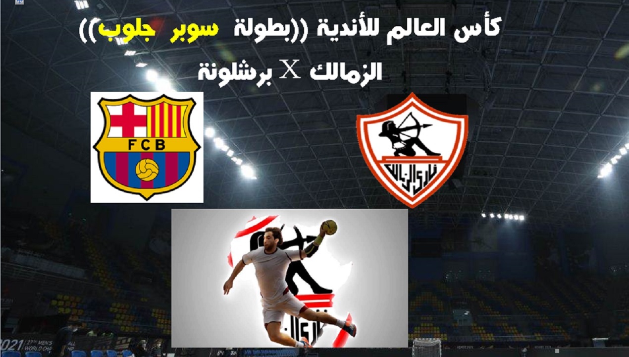 مباراة الزمالك وبرشلونة.. كأس العالم للأندية لكرة اليد