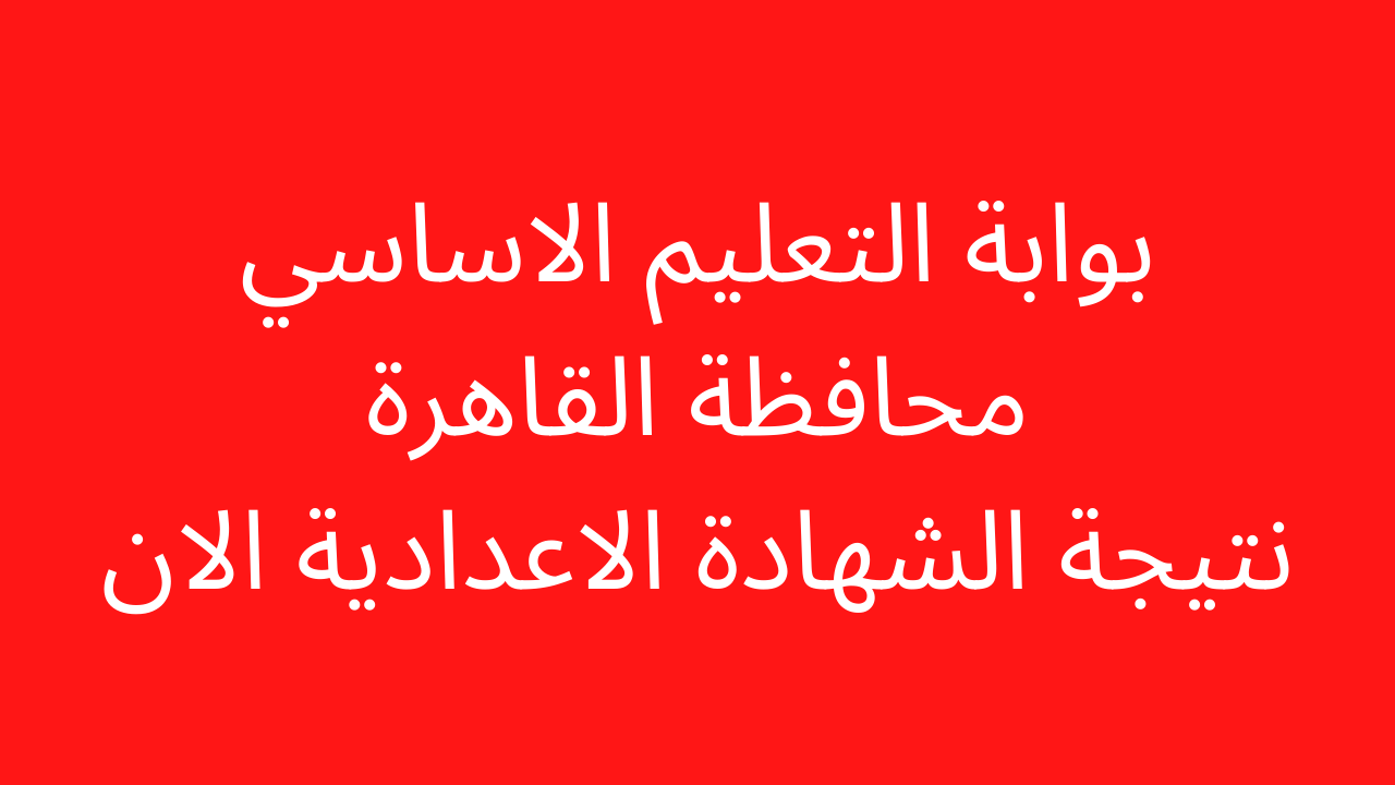 تم تحديث الرابط| بوابة التعليم الاساسي نتيجة الشهادة الاعدادية محافظة القاهرة 2024 برقم الجلوس والاسم