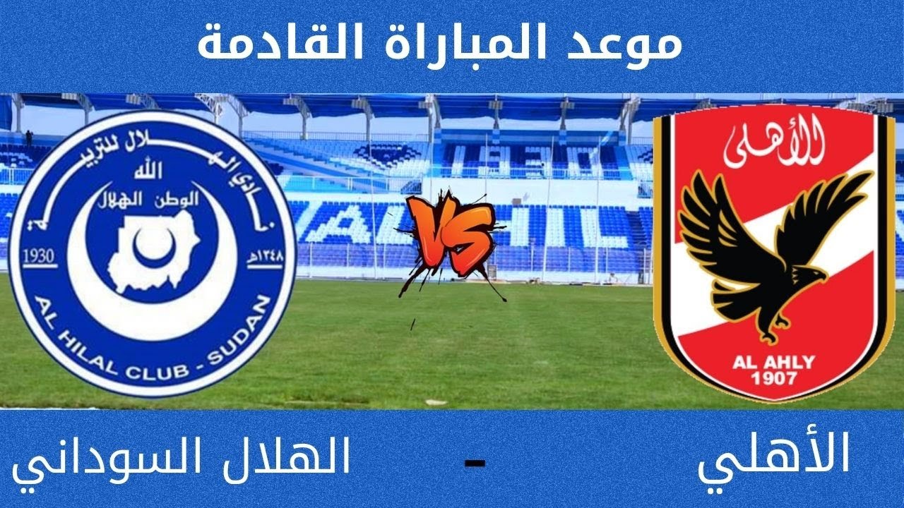 موعد مباراة الأهلي والهلال السوداني بدوري أبطال أفريقيا اليوم.. تعرف على التشكيل المتوقع والقناة الناقلة والمعلق