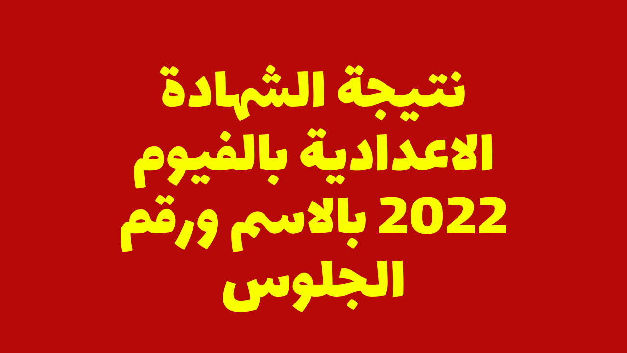 رابط شغال| نتيجة الشهادة الاعدادية 2022 محافظة الفيوم برقم الجلوس والاسم نتيجة الصف الثالث الاعدادي الان