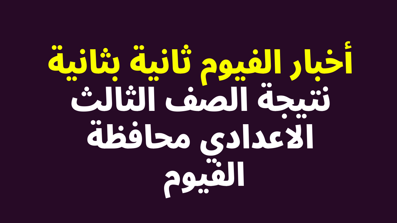 VETO: نتيجة الصف الثالث الاعدادي محافظة الفيوم 2024 بالاسم ورقم الجلوس عبر موقع أخبار الفيوم ثانية بثانية