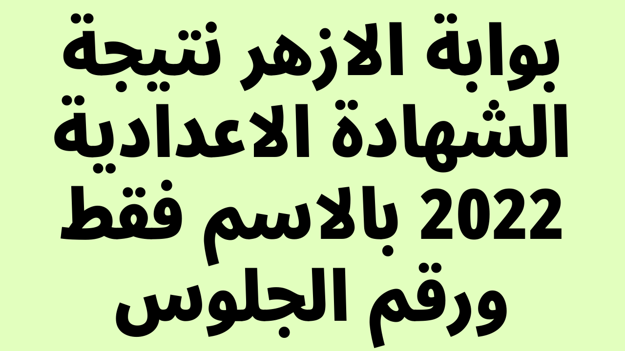 صدرت بالاسم فقط: بوابة الازهر نتيجة الشهادة الاعدادية 2022 الترم الثاني natiga.azhar.eg برقم الجلوس والاسم