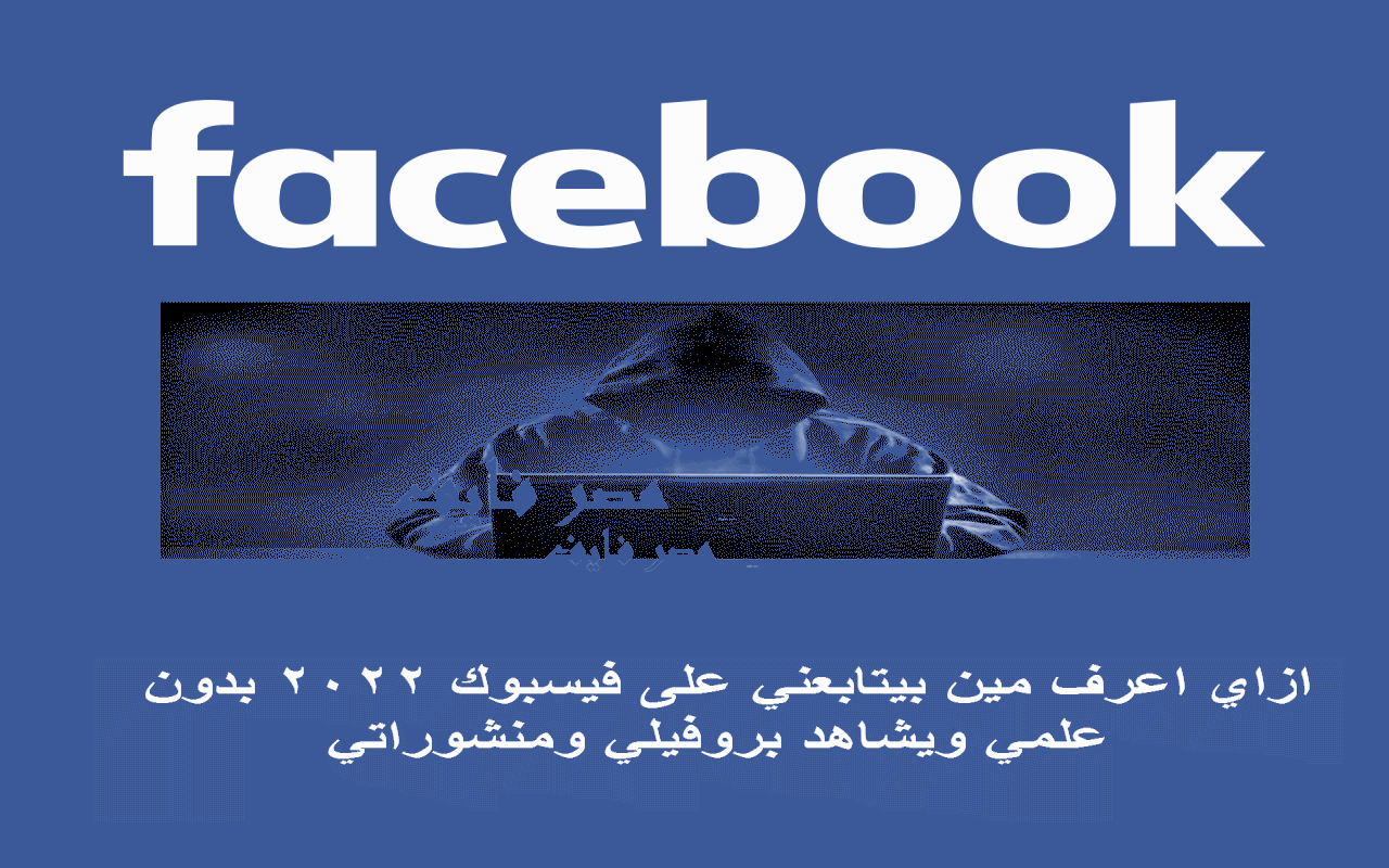 ازاي اعرف مين بيتابعني على فيسبوك 2022 بدون علمي ويشاهد بروفيلي ومنشوراتي