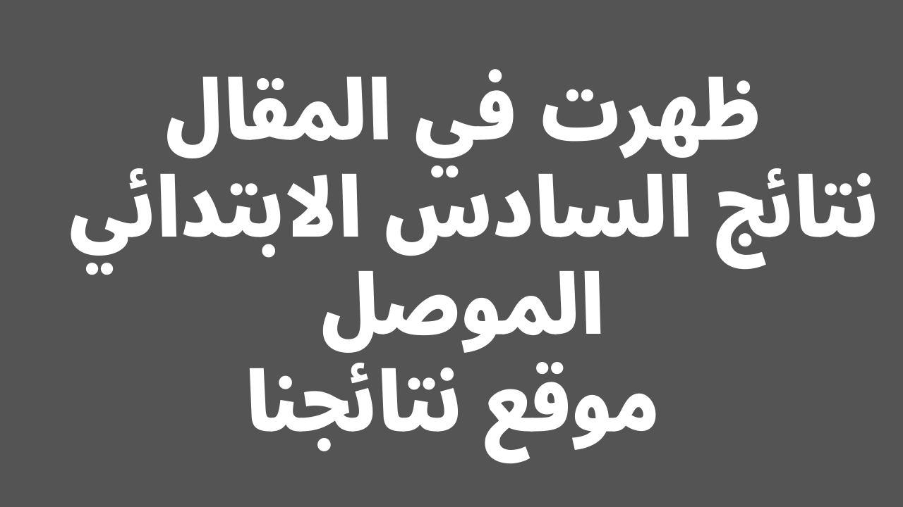 صدرت حالاًَ نتائج السادس الابتدائي 2024 الموصل | طالع pdf نتائج الشهادة الابتدائية درايف | الدور الاول | موقع النجاح