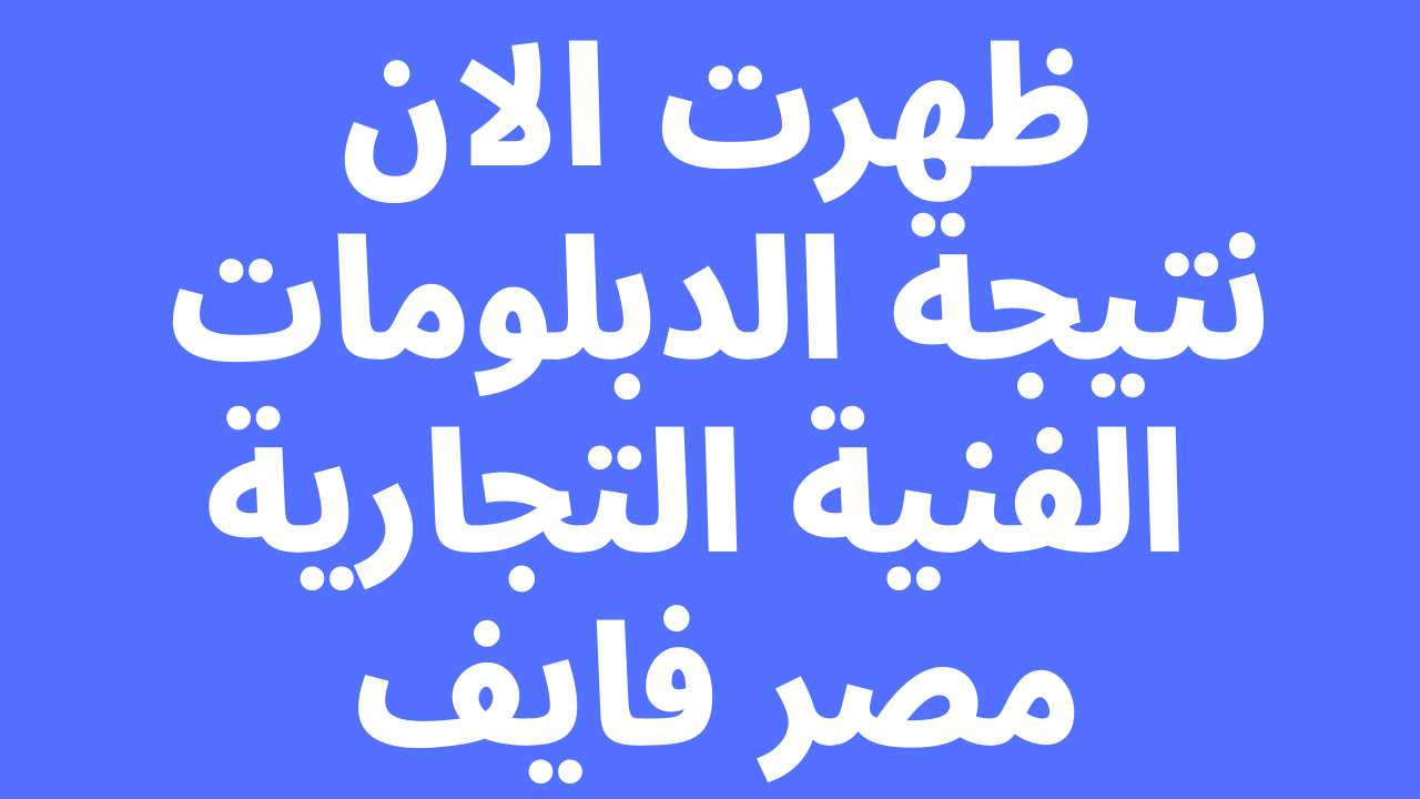 هُنا ظهرت: نتيجه الدبلومات الفنيه التجاريه 2023 برقم الجلوس والاسم على موقع نتيجة دبلوم التجارة