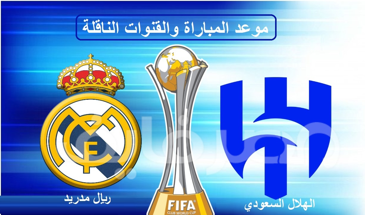 الهلال السعودي ضد ريال مدريد في نهائي كأس العالم للأندية.. تعرف على موعد المباراة والقنوات الناقلة