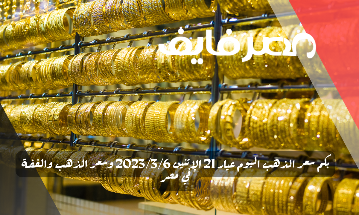 بكم سعر الذهب اليوم عيار 21 الإثنين 2023/3/6 وسعر الذهب والفضة في مصر