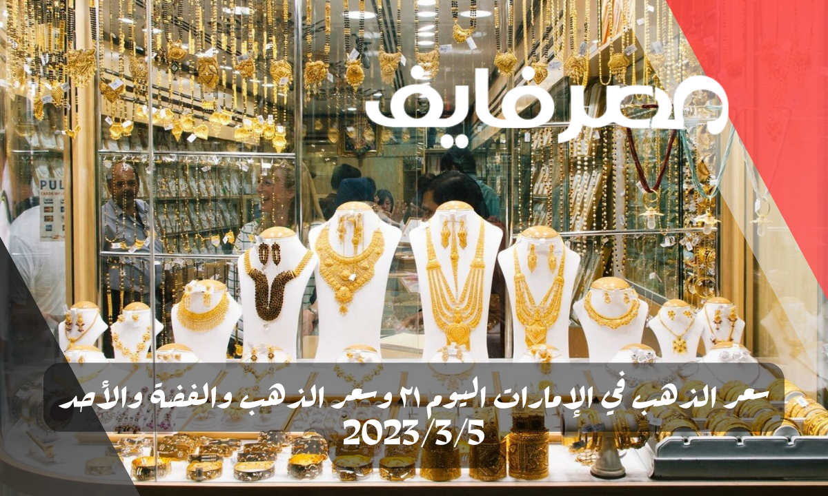 سعر الذهب في الإمارات اليوم ٢١ وسعر الذهب والفضة والأحد 2023/3/5