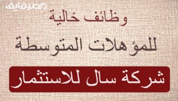 بادر بالتقديم.. وظائف خالية بشركة سال للاستثمار للمؤهلات المتوسطة من الجنسين