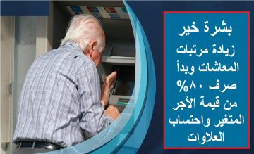 بشرة خير .. زيادة مرتبات المعاشات وبدأ صرف 80% من قيمة الأجر المتغير واحتساب العلاوات