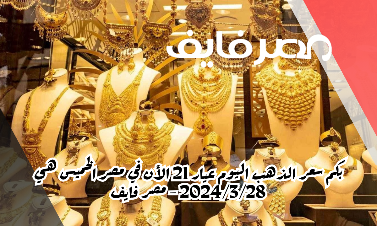 بكم سعر الذهب اليوم عيار 21 الأن في مصر الخميس هي 2024/3/28 – مصر فايف